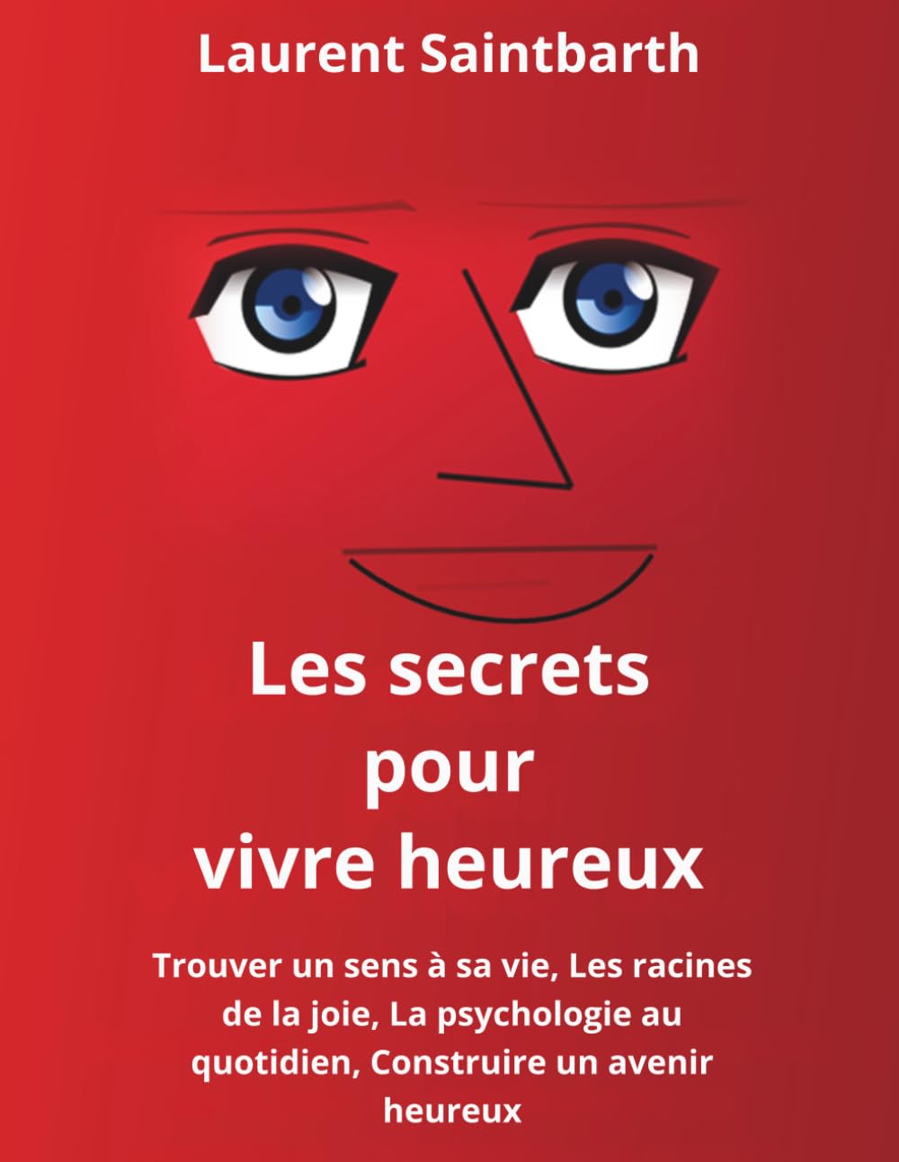 Les secrets pour vivre heureux: Trouver un sens à sa vie, Les racines de la joie, La psychologie au quotidien, Construire un avenir heureux