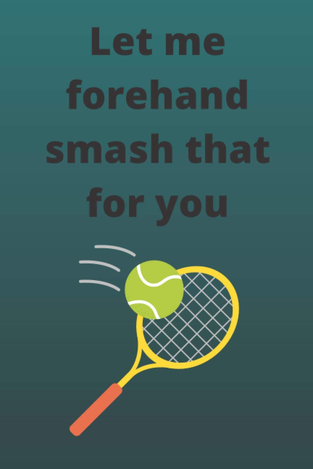Let Me Forehand Smash That For You Journal: 100 Pitman pages Tennis Notebook