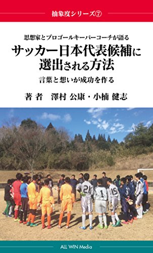 shisouka to pro goal keeper ga kataru soccer nihondaihyoukouho ni sensyutusareruhouhou kotoba to omoi ga seikou wo tukuru chusyodo series (all win media) (Japanese Edition)