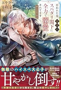 拾われた俺、最強のスパダリ閣下に全力で溺愛されてます