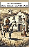 The History of Old Town San Diego: The Birthplace of America's Finest City (California History)