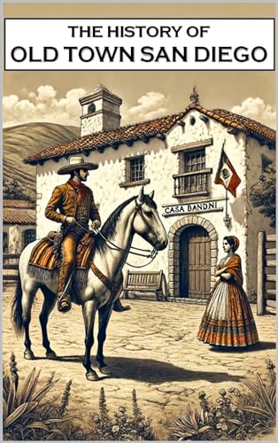The History of Old Town San Diego: The Birthplace of America's Finest City (California History)
