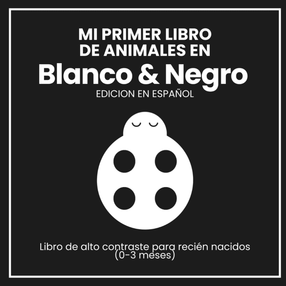 MI PRIMER LIBRO DE ANIMALES EN BLANCO Y NEGRO: LIBRO DE ALTO CONTRASTE PARA RECIEN NACIDOS (0–3 MESES) - EDICION EN ESPAÑOL