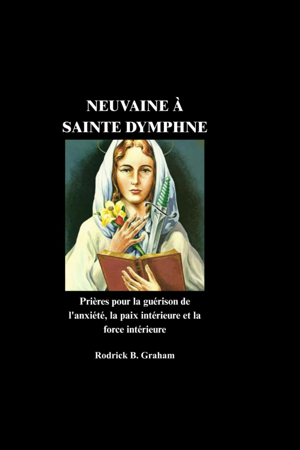 NEUVAINE À SAINTE DYMPHNE: Prières pour la guérison de l'anxiété, la paix intérieure et la force intérieure