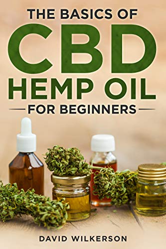 The Basics Of CBD Hemp Oil For Beginners: The 2020 Essentail Beginners Guide To Everthing You Need To Know About CBD Hemp Oil, Legality, Side Effects, Dosage, PTSD, Pain Relief