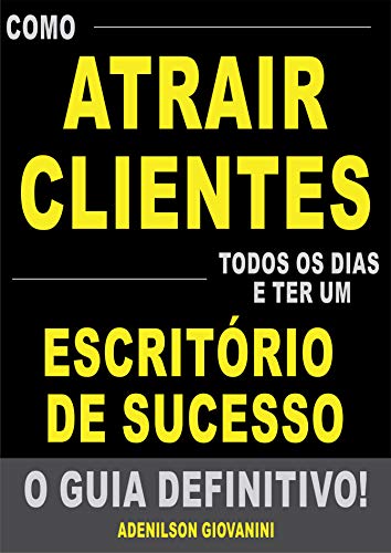 Como Atrair Clientes Todos os Dias e Ter Um Escritório de Sucesso - O Guia Definitivo!: Tenha Sua Agenda Lotada Com Clientes Que Pagam um Valor (Mais do ... Pelos Seus Serviços! (Portuguese Edition)