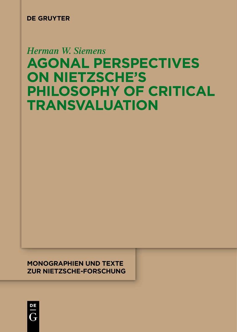 Agonal Perspectives on Nietzsche's Philosophy of Critical Transvaluation: 74 (Monographien und Texte zur Nietzsche-forschung, 74)