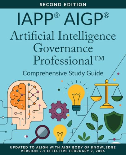 IAPP® AIGP® Artificial Intelligence Governance Professional™ Comprehensive Study Guide, Second Edition