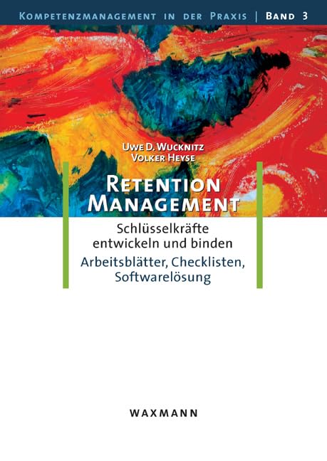 Retention-Management: Schlüsselkräfte entwickeln und binden. Eine Anleitung mit Arbeitsblätter, Checklisten, Softwarelösung: Schlüsselkräfte ... (Kompetenzmanagement in der Praxis)