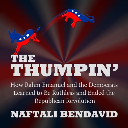 Cover art for The Thumpin': How Rahm Emanuel and the Democrats Learned to Be Ruthless and Ended the Republican Revolution