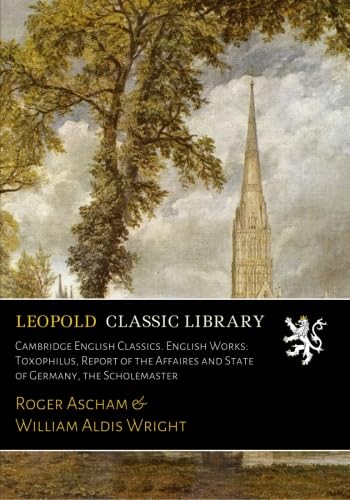 Cambridge English Classics. English Works: Toxophilus, Report of the Affaires and State of Germany, the Scholemaster
