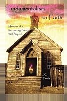 Fundamentalism to Faith : Memoirs of a Recovering Free Will Baptist 1482018764 Book Cover