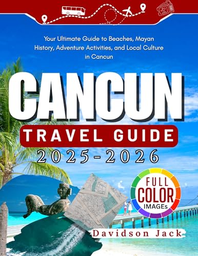 CANCUN TRAVEL GUIDE 2025 - 2026: Your Ultimate Guide to Beaches, Mayan History, Adventure Activities, and Local Culture in Cancun