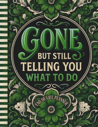 Funny End of Life Planner: Gone But Still Telling You What To Do: Sorry, It’s Your Problem Now Plan Your Final Wishes with Ease Important Info, and a “What to Do When I’m Gone” Guide for Loved Ones