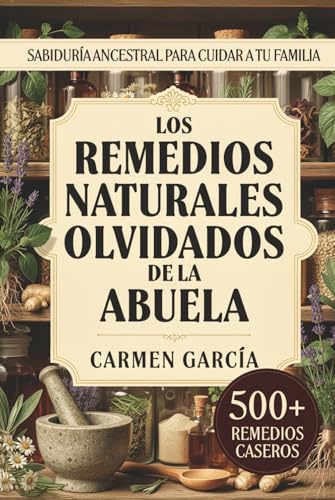 Los Remedios Naturales Olvidados de la Abuela: 500+ Recetas de