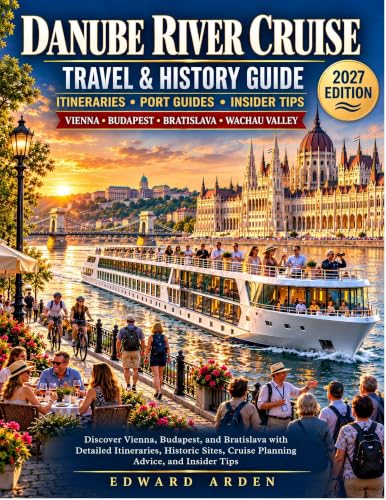 DANUBE RIVER CRUISE TRAVEL & HISTORY GUIDE 2027: Discover Vienna, Budapest, and Bratislava with Detailed Itineraries, Historic Sites, Cruise Planning Advice, and Insider Tips