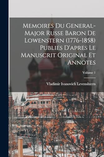 Memoires du general-major russe baron de Lowenstern (1776-1858) publies d'apres le manuscrit original et annotes; Volume 1 (French Edition)