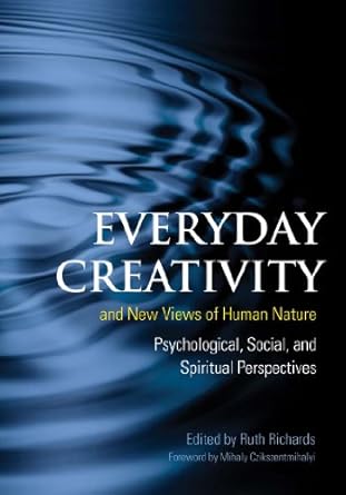 Everyday Creativity and New Views of Human Nature: Psychological, Social, and Spiritual Perspectives: Psychological, Social and Spiritual Perspectives