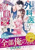 隠れ執着外科医はクールなふりして30年分の激重愛で囲い娶る〜愛なき夫婦のはずが旦那様の熱情が露わになって〜