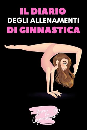 IL DIARIO DEGLI ALLENAMENTI DI GINNASTICA ARTISTICA: Il quaderno per annotare i tuoi progressi e registrare i tuoi allenamenti di ginnastica ... da colorare | Idea regalo per ginnaste