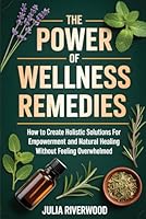 The Power of Wellness Remedies: How to Create Holistic Solutions for Empowerment and Natural Healing Without Feeling Overwhelmed B0F6D7ZPXL Book Cover