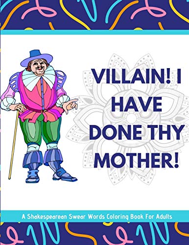 Villain! I Have Done Thy Mother! A Shakespearean Swear Words Coloring Book For Adults
