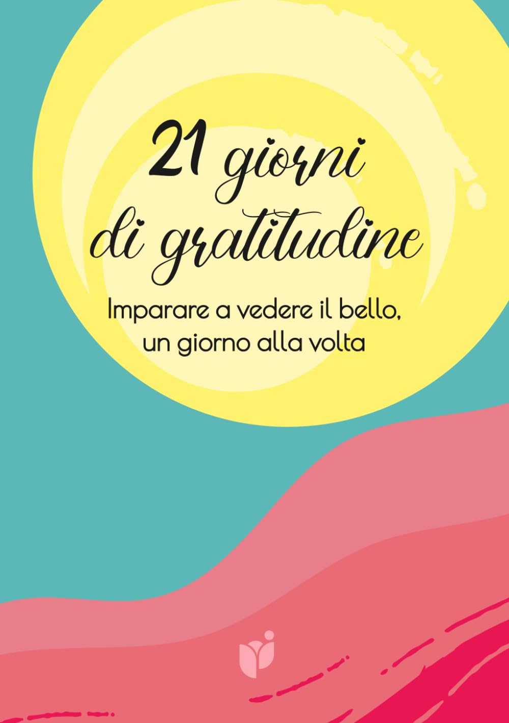 21 GIORNI DI GRATITUDINE: Imparare a vedere il bello, un giorno alla volta (Quaderni di benessere personale)
