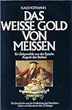  Das weisse Gold von Meissen. Leben und Abenteuer des Johann Friedrich Böttger, der das Porzellan entdeckte. Ein Zeitgemälde aus der Epoche Augusts des Starken