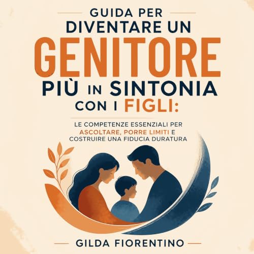 『Guida per diventare un genitore pi&ugrave; in sintonia con i figli: Le competenze essenziali per ascoltare, porre limiti e c