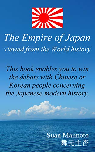 The Empire of Japan viewed from the World history: This book enables you to win the debate with Chinese or Korean people concerning the Japanese modern history.