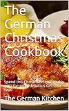 The German Christmas Cookbook: Spend this Christmas comfortably with the most delicious German food