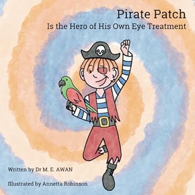 Pirate Patch is the Hero of His Own Eye Treatment: An illustrated positive children's story about eye patching treatment
