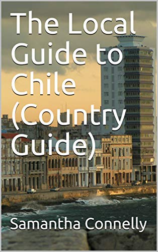 The Local Guide to Chile (Country Guide) (English Edition) The Local Guide to Chile (Country Guide) (English Edition)