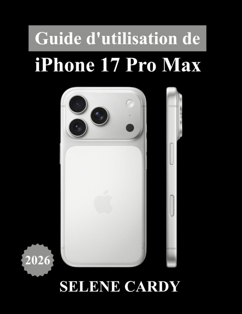Guide d'utilisation de l'iPhone 17 Pro Max: Le manuel ultime des fonctionnalités Apple intelligence artificielle, appareil photo, réglages cachés et astuces de pro