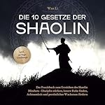 Die 10 Gesetze der Shaolin - Das Praxisbuch zum Erreichen des Shaolin Mindsets - Disziplin stärken, innere Ruhe finden, Achtsamkeit und persönliches Wachstum fördern - inkl. 30 Tage Challenge