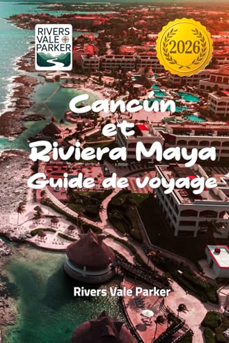 Cancún et Riviera Maya Guide de voyage 2026: Découvrez des trésors cachés et des escapades balnéaires inoubliables sur la côte caraïbe du Mexique