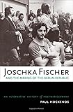 Joschka Fischer and the Making of the Berlin Republic: An Alternative History of Postwar Germany - Paul Hockenos 