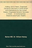 Adding Life to Years: Organized Geriatrics Services in Great Britain and Implications for the United States (Johns Hopkins Series in Contemporary Medicine and Public Health) 0801834554 Book Cover