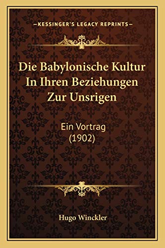Die Babylonische Kultur In Ihren Beziehungen Zur Unsrigen: Ein Vortrag (1902) (German Edition)
