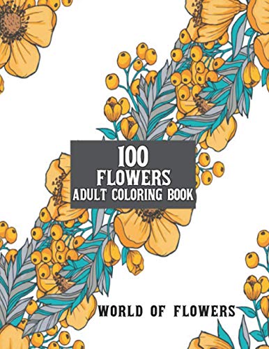 100 Flowers Adult Coloring Book: Adult Relaxation Coloring Book 100 Inspirational Floral Pattern Only Beautiful Flowers Coloring Book For Adults Relaxation