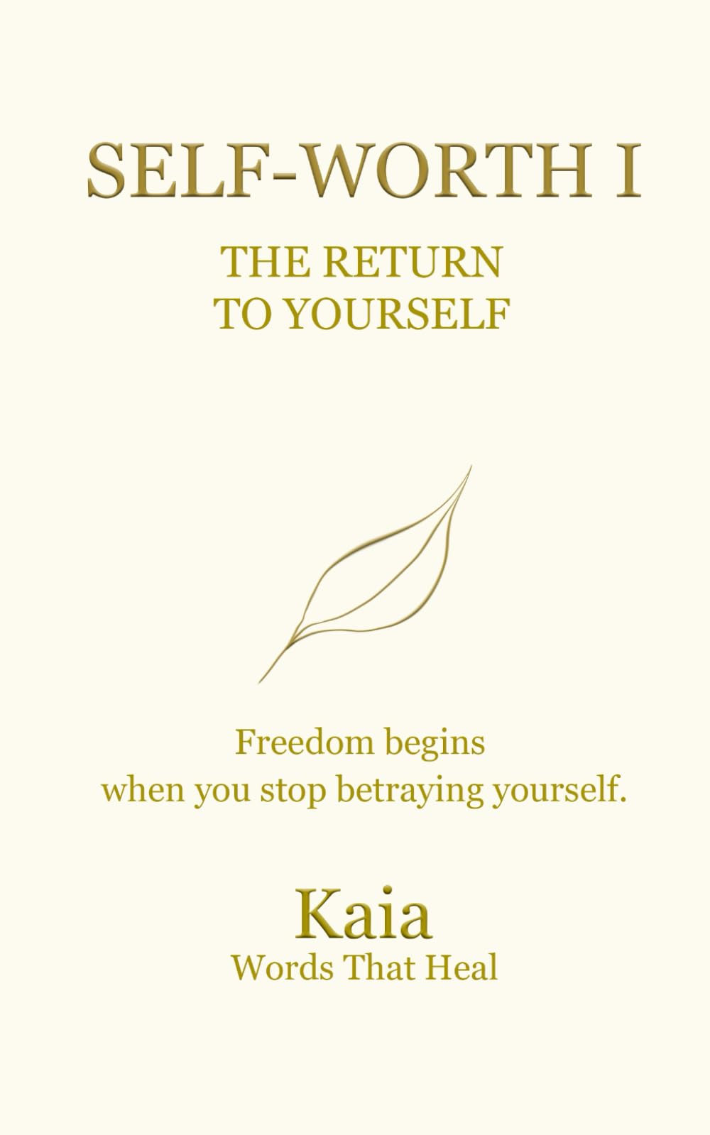 SELF-WORTH I : The Return to Yourself: Freedom begins when you stop betraying yourself.