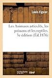  Les Animaux Articules, Les Poissons Et Les Reptiles. 3e Edition (Sciences) by Louis Figuier (2013-04-28)