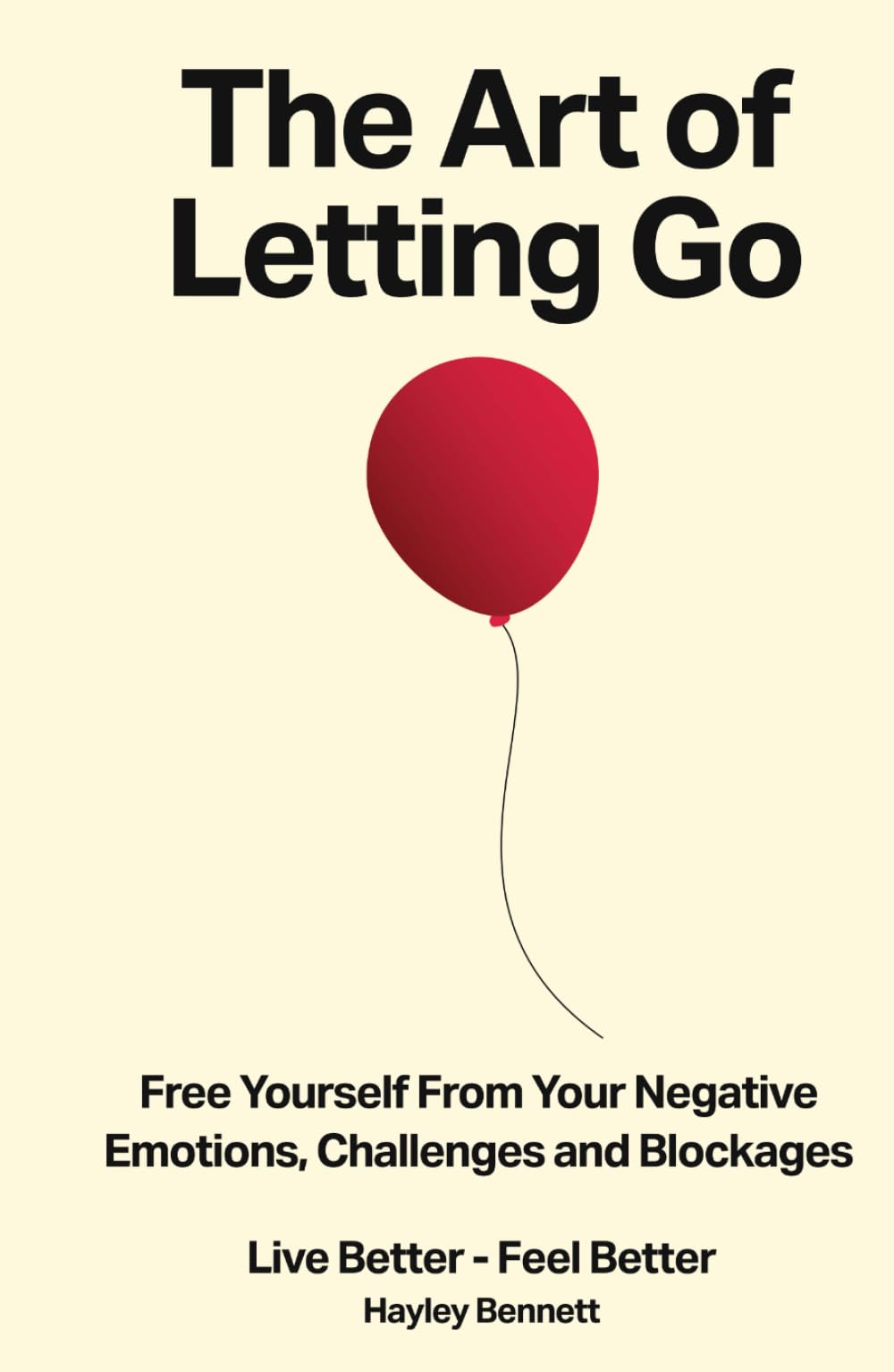 The Art of Letting Go: Free Yourself from the Negative Emotions, Challenges, and Blockages That Hold You Back (Live Better - Feel Better)