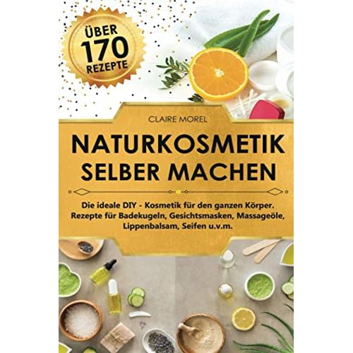 Naturkosmetik selber machen für Anfänger - DIY: Das große Handbuch zur Herstellung von Naturkosmetik, ätherischen Ölen, Seifen und Salben. 160 gesunde und natürliche Rezepturen inkl. Tipps und Tricks 6 Naturkosmetik selber machen: Die ideale DIY Kosmetik für den ganzen Körper Rezepte für Badekugeln Gesichtsmasken Massageöle Lippenbalsam Seifen u.v.m.