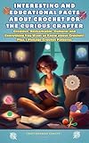 Interesting and Educational Facts About Crochet for the Curious Crafter - Creative, Remarkable, Cultural and Everything You Want to Know about Crochet! Plus 7 Vintage Crochet Patterns