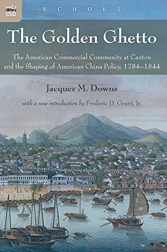 The Golden Ghetto: The American Commercial Community at Canton and the Shaping of American China Policy, 1784–1844 (Echoes: Classics of Hong Kong Culture and History)
