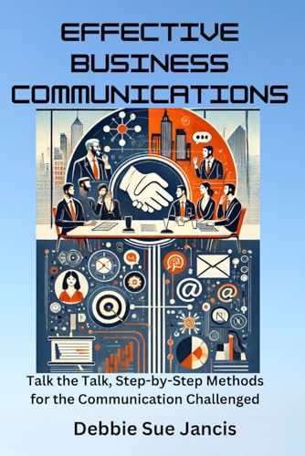 Effective Business Communications: Talk the Talk, Step-by-Step Methods for the Communication...