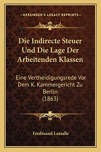 Die Indirecte Steuer Und Die Lage Der Arbeitenden Klassen: Eine Vertheidigungsrede Vor Dem K. Kammergericht Zu Berlin (1863) (German Edition)