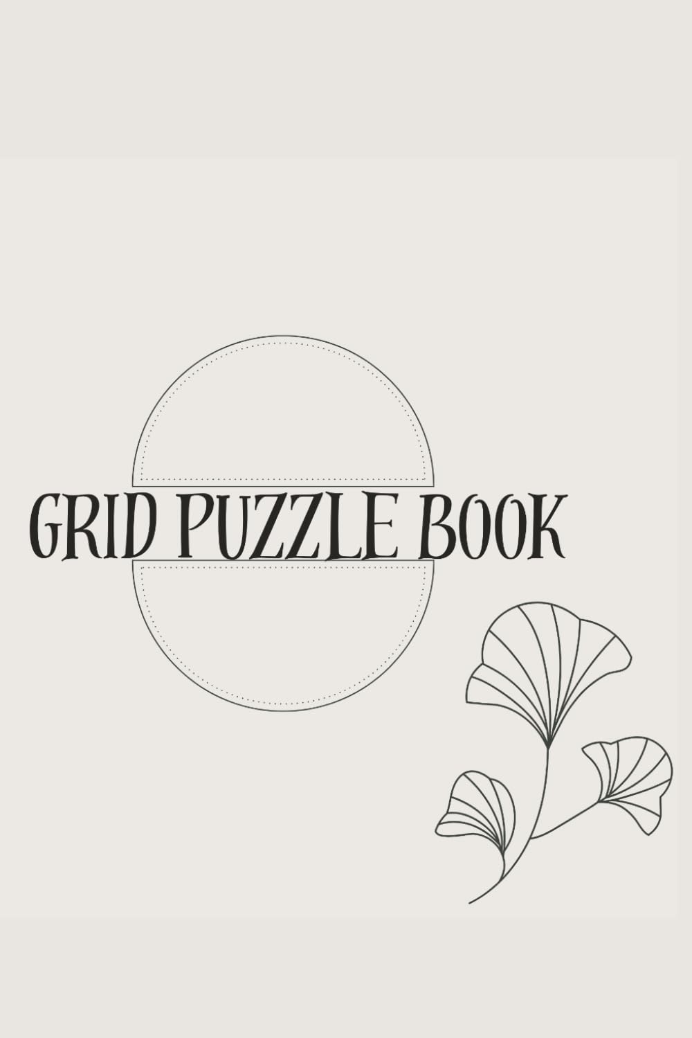 Grid Puzzle Book: [ 4 Different puzzles ] [ 120+ pages ] [ 6x9 inches] [ with solutions]