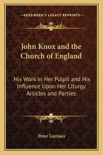 John Knox and the Church of England: His Work in Her Pulpit and His Influence Upon Her Liturgy Articles and Parties
